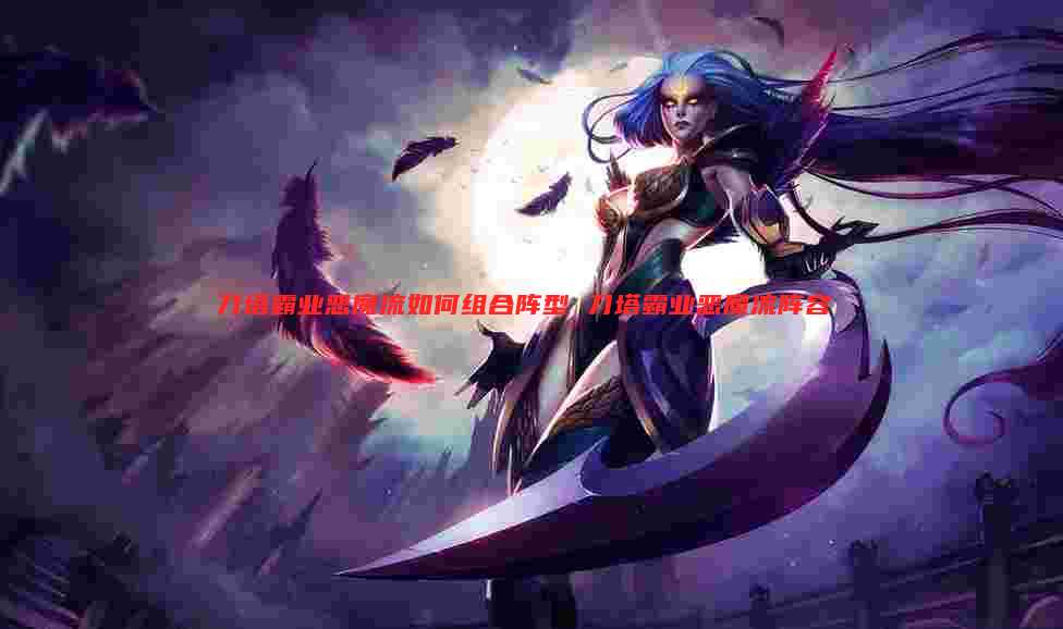 刀塔霸业恶魔流如何组合阵型 刀塔霸业恶魔流阵容