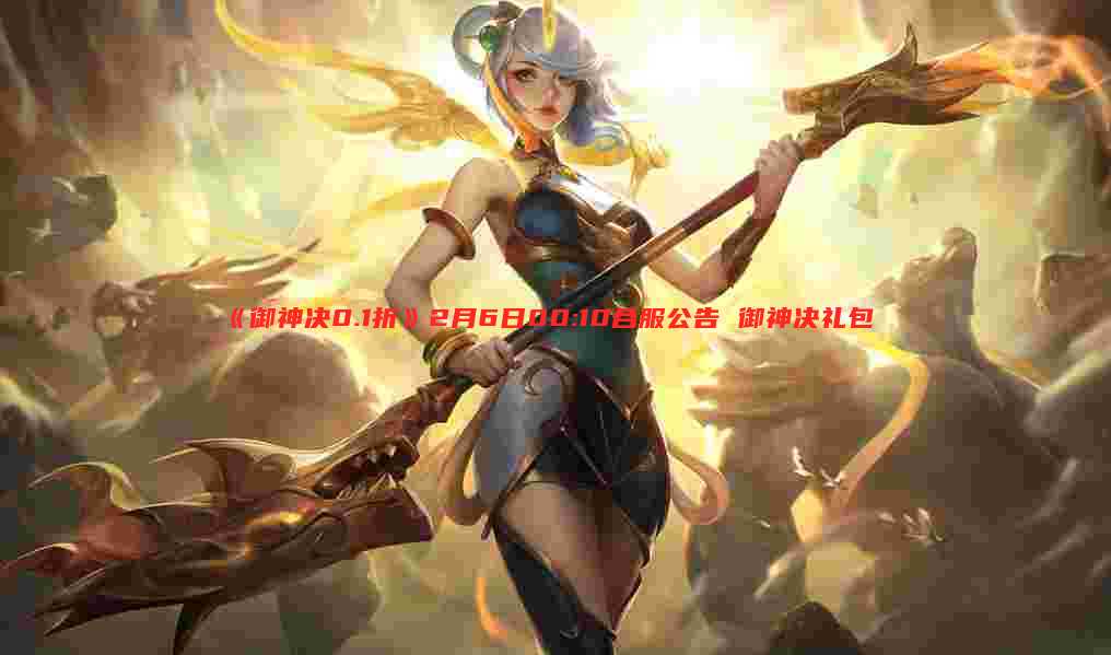 《御神决0.1折》2月6日00:10合服公告 御神决礼包